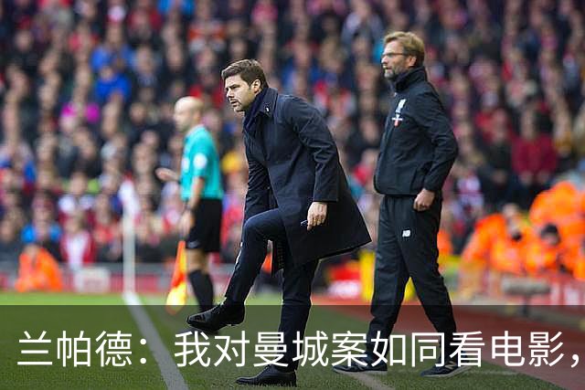 兰帕德：我对曼城案如同看电影，期待续集！