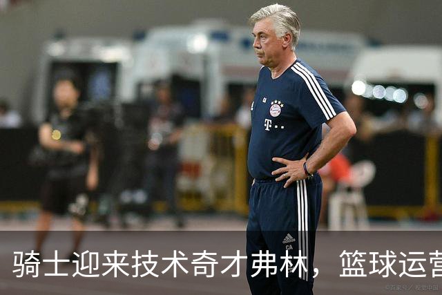 骑士迎来技术奇才弗林，篮球运营也要“智能化”！